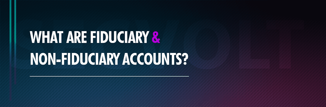 Fiduciary vs Non-Fiduciary Accounts: Differences & How They Impact The Investors’ Financial Decisions​