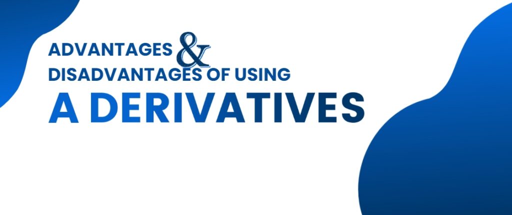 Advantages and Disadvantages of Using a Derivatives 