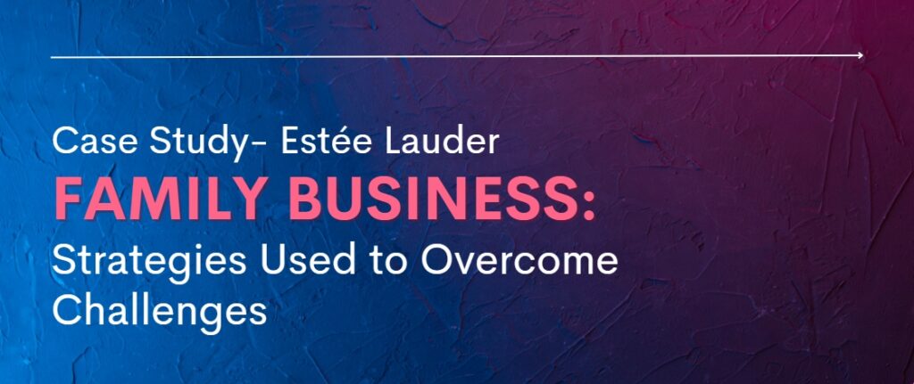 Case Study- Estée Lauder Family Business Strategies Used to Overcome Challenges