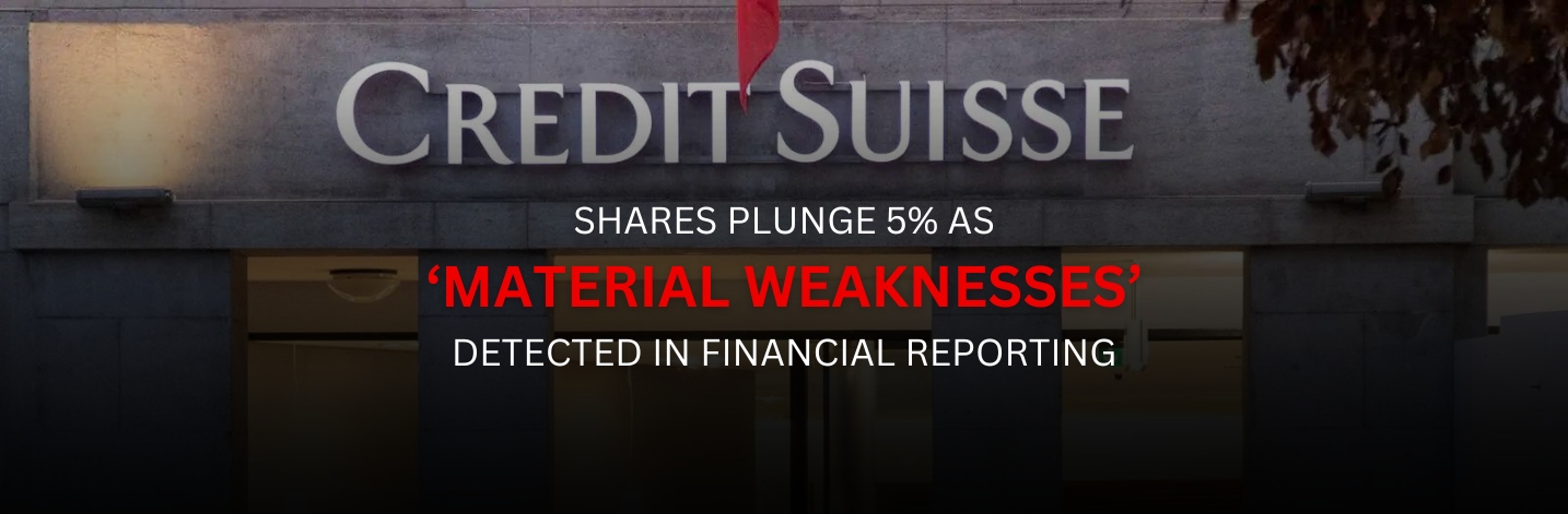 Credit Suisse Shares Plunge 5% As ‘Material Weaknesses’ Detected in Financial Reporting​.