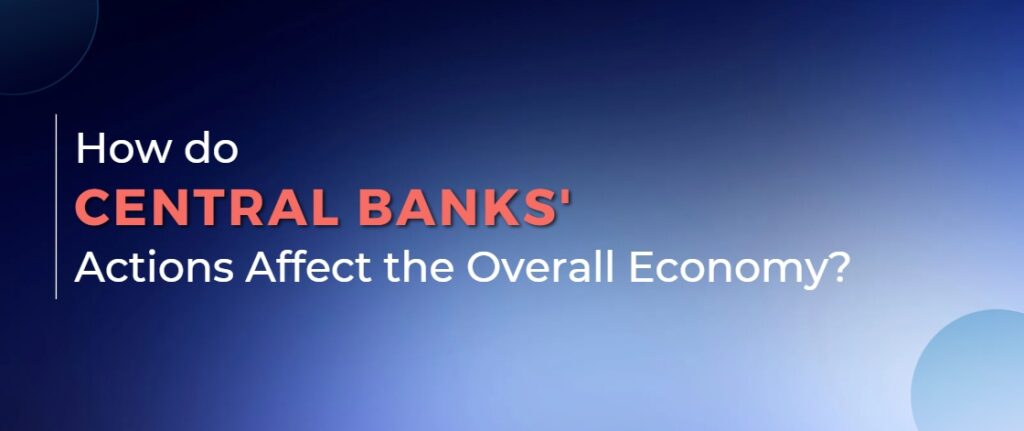 How do Central Banks' Actions Affect the Overall Economy?