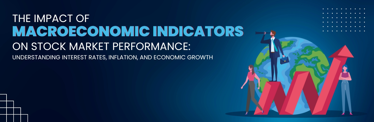The Impact of Macroeconomic Indicators on Stock Market Performance Understanding Interest Rates, Inflation, and Economic Growth​