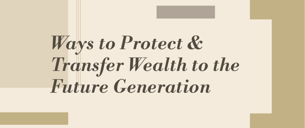 Ways to Protect and Transfer Wealth to the Future Generation 